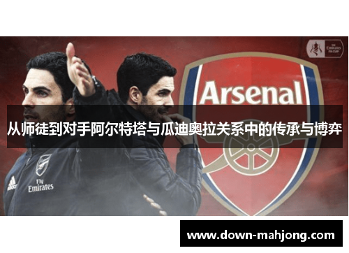 从师徒到对手阿尔特塔与瓜迪奥拉关系中的传承与博弈