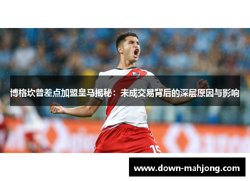 博格坎普差点加盟皇马揭秘：未成交易背后的深层原因与影响