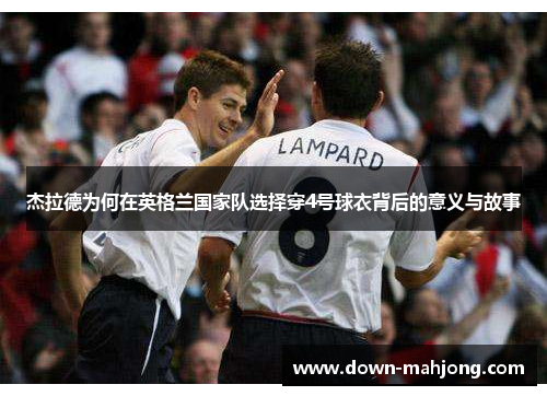 杰拉德为何在英格兰国家队选择穿4号球衣背后的意义与故事