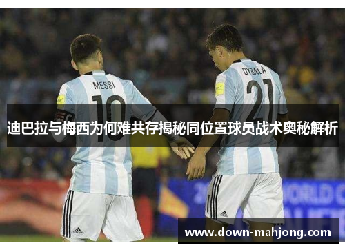 迪巴拉与梅西为何难共存揭秘同位置球员战术奥秘解析