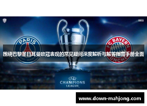 围绕巴黎圣日耳曼欧冠表现的常见疑问深度解析与解答指南手册全面