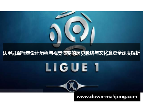 法甲冠军标志设计历程与视觉演变的历史脉络与文化意蕴全深度解析 法甲冠军标志设计历程与视觉演变的历史脉络与文化意蕴全深度解析