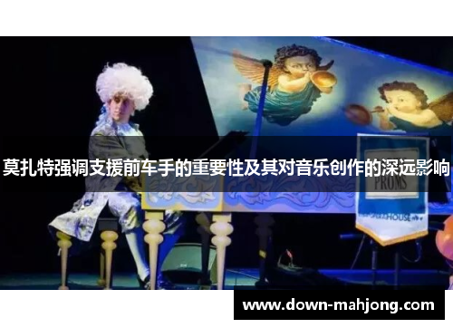 莫扎特强调支援前车手的重要性及其对音乐创作的深远影响