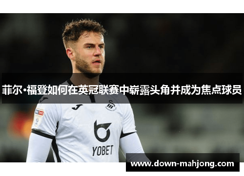菲尔·福登如何在英冠联赛中崭露头角并成为焦点球员