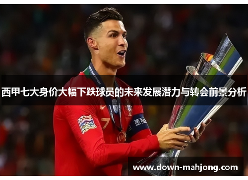 西甲七大身价大幅下跌球员的未来发展潜力与转会前景分析
