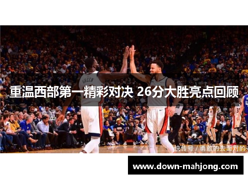 重温西部第一精彩对决 26分大胜亮点回顾 重温西部第一精彩对决 26分大胜亮点回顾