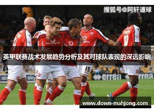 英甲联赛战术发展趋势分析及其对球队表现的深远影响