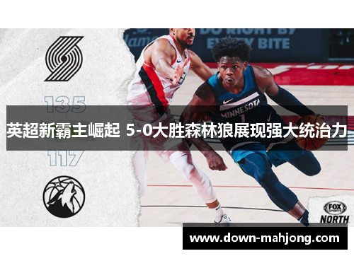 英超新霸主崛起 5-0大胜森林狼展现强大统治力 英超新霸主崛起 5-0大胜森林狼展现强大统治力