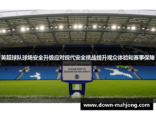 英超球队球场安全升级应对现代安全挑战提升观众体验和赛事保障 英超球队球场安全升级应对现代安全挑战提升观众体验和赛事保障