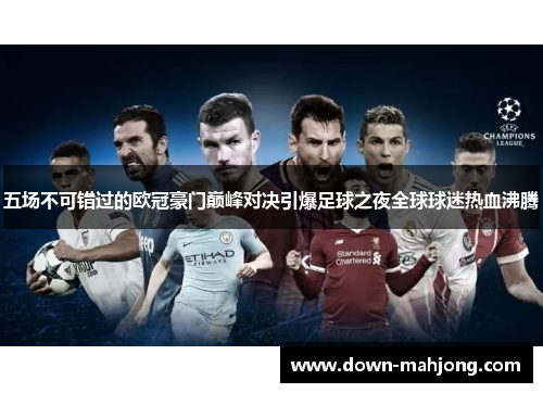 五场不可错过的欧冠豪门巅峰对决引爆足球之夜全球球迷热血沸腾 五场不可错过的欧冠豪门巅峰对决引爆足球之夜全球球迷热血沸腾