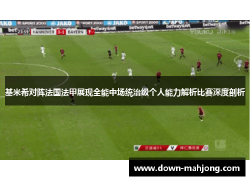 基米希对阵法国法甲展现全能中场统治级个人能力解析比赛深度剖析