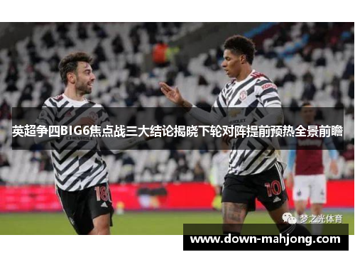英超争四BIG6焦点战三大结论揭晓下轮对阵提前预热全景前瞻 英超争四BIG6焦点战三大结论揭晓下轮对阵提前预热全景前瞻