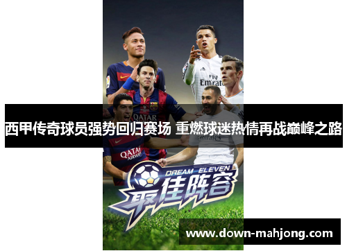 西甲传奇球员强势回归赛场 重燃球迷热情再战巅峰之路 西甲传奇球员强势回归赛场 重燃球迷热情再战巅峰之路