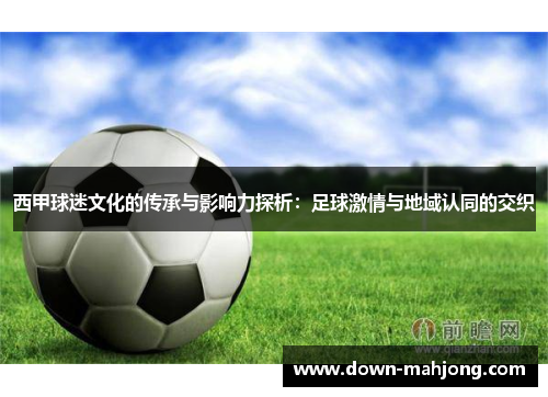 西甲球迷文化的传承与影响力探析:足球激情与地域认同的交织 西甲球迷文化的传承与影响力探析:足球激情与地域认同的交织