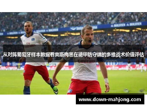 从对阵葡萄牙样本数据看奥斯梅恩在德甲防守端的多维战术价值评估 从对阵葡萄牙样本数据看奥斯梅恩在德甲防守端的多维战术价值评估