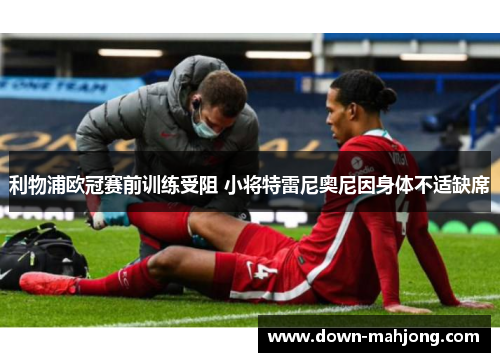 利物浦欧冠赛前训练受阻 小将特雷尼奥尼因身体不适缺席