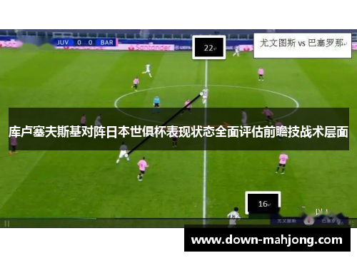 库卢塞夫斯基对阵日本世俱杯表现状态全面评估前瞻技战术层面
