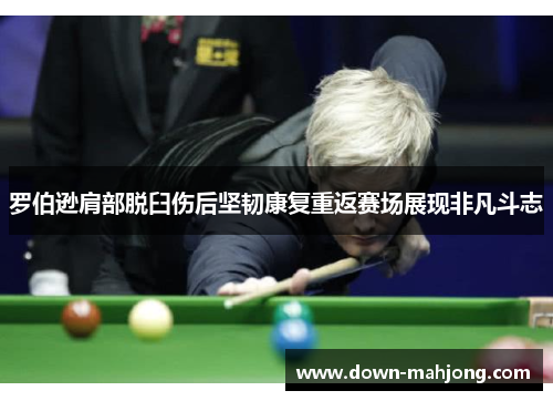 罗伯逊肩部脱臼伤后坚韧康复重返赛场展现非凡斗志 罗伯逊肩部脱臼伤后坚韧康复重返赛场展现非凡斗志