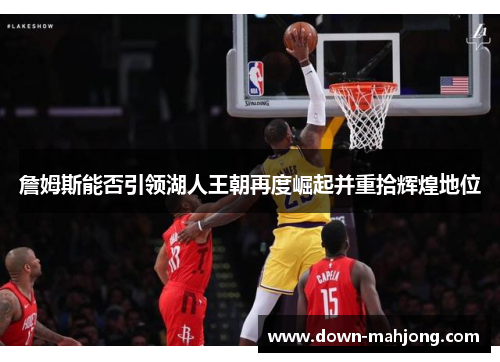 詹姆斯能否引领湖人王朝再度崛起并重拾辉煌地位