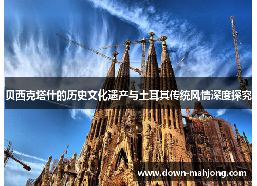 贝西克塔什的历史文化遗产与土耳其传统风情深度探究