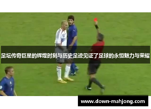足坛传奇巨星的辉煌时刻与历史足迹见证了足球的永恒魅力与荣耀