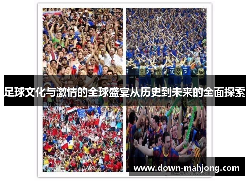 足球文化与激情的全球盛宴从历史到未来的全面探索