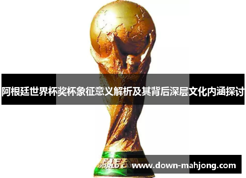 阿根廷世界杯奖杯象征意义解析及其背后深层文化内涵探讨 阿根廷世界杯奖杯象征意义解析及其背后深层文化内涵探讨