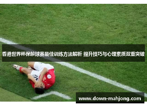 香港世界杯保龄球赛最佳训练方法解析 提升技巧与心理素质双重突破
